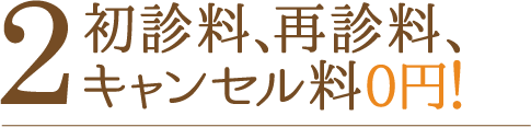 2初診料、再診料、キャンセル料0円！