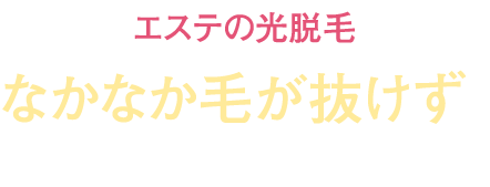 エステの光脱毛 なかなか毛が抜けず
時間とお金がかかる