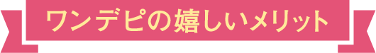 ワンデピの嬉しいメリット